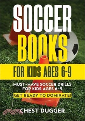 Soccer Books for Kids Ages 6-9: Must-Have Soccer Drills for Kids Ages 6-9. Get Ready to Dominate!