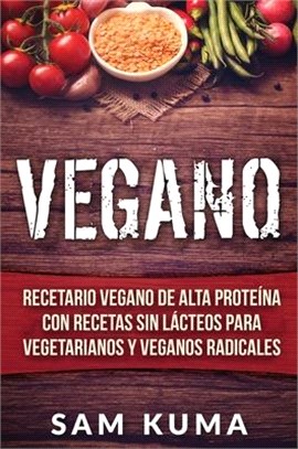 Vegano: Recetario Vegano de Alta Proteína Con Recetas Sin Lácteos Para Vegetarianos y Veganos Radicales