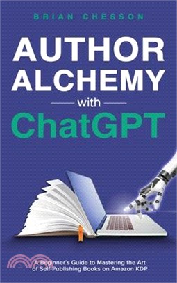 Author Alchemy With ChatGPT - A Beginner's Guide To Mastering the Art of Self-Publishing Books on Amazon KDP