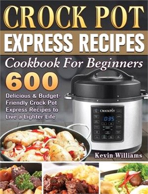 Crock Pot Express Recipes Cookbook For Beginners: 600 Delicious & Budget-Friendly Crock Pot Express Recipes to Live a Lighter Life
