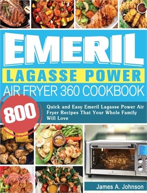 Emeril Lagasse Power Air Fryer 360 Cookbook: 800 Quick and Easy Emeril Lagasse Power Air Fryer Recipes That Your Whole Family Will Love