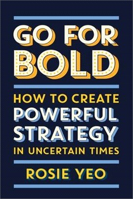 Go for Bold: How to Create Powerful Strategy in Uncertain Times