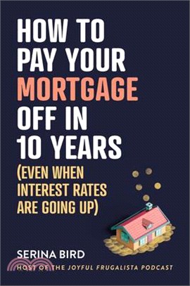 How to Pay Your Mortgage Off in 10 Years: (Even When Interest Rates Are Going Up)