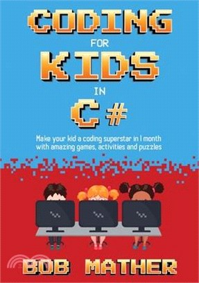 Coding for Kids in C#: Made Your Kid a Coding Superstar in 1 Month with Coding Games, Activities and Puzzles (Coding for Absolute Beginners)