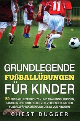 Grundlegende Fußballfähigkeiten Für Kinder: 150 Fußballunterrichts - und Trainingsübungen, Taktiken und Strategien zur Verbesserung der Fußballfähigke