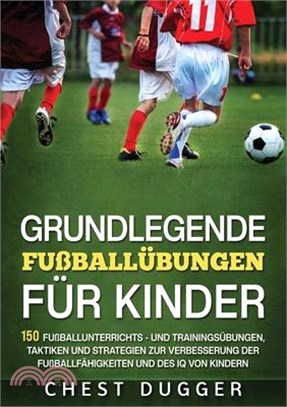 Grundlegende Fußballfähigkeiten Für Kinder: 150 Fußballunterrichts - und Trainingsübungen, Taktiken und Strategien zur Verbesserung der Fußballfähigke