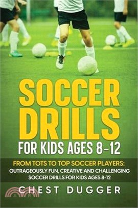 Soccer Drills for Kids Ages 8-12: From Tots to Top Soccer Players: Outrageously Fun, Creative and Challenging Soccer Drills for Kids Ages 8-12