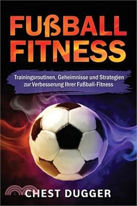 Fußball-Fitness: Trainingsroutinen, Geheimnisse und Strategien zur Verbesserung Ihrer Fußball-Fitness (German Edition)