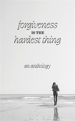 Forgiveness is the Hardest Thing: A collection of short stories, poems and essays on how 21 women let go and moved on... or didn't