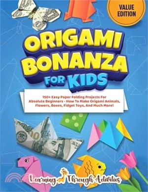 Origami Bonanza For Kids: Value Edition: 150+ Easy Paper Folding Projects For Absolute Beginners - How To Make Origami Animals, Flowers, Boxes,