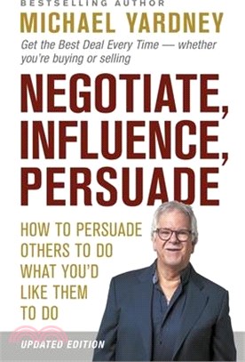 Negotiate, Influence, Persuade: How to Persuade Others to Do What You'd Like Them to Do