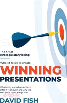 What It Takes to Create Winning Presentations: Why being a good presenter is often not enough and why the best ideas don't always win