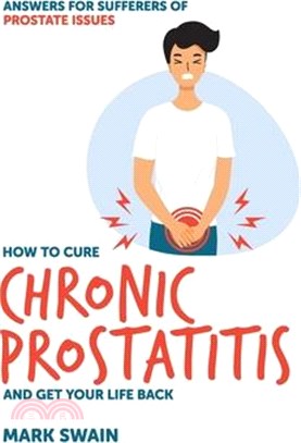 How to Cure Chronic Prostatitis and Get Your Life Back: Answers for sufferers of prostate issues