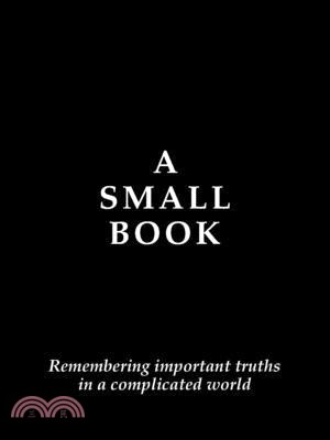 A Small Book: Remembering Important Truths in a Complicated World
