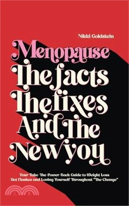 Menopause The Facts The Fixes And The New You: Your Take-The-Power-Back Guide to Weight Loss Hot Flashes And Loving Yourself Throughout "The Change"