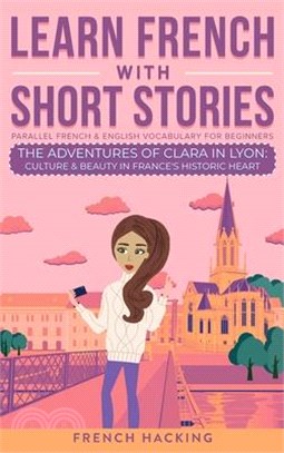 Learn French With Short Stories - Parallel French & English Vocabulary for Beginners. The Adventures of Clara in Lyon