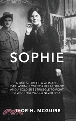 Sophie: A true story of a woman's everlasting love for her husband and a soldier's struggle to fight a war that would never en