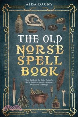 The Old Norse Spell Book Your Guide to the Elder Futhark, Norse Folklore, Runes, Paganism, Divination, and Magic