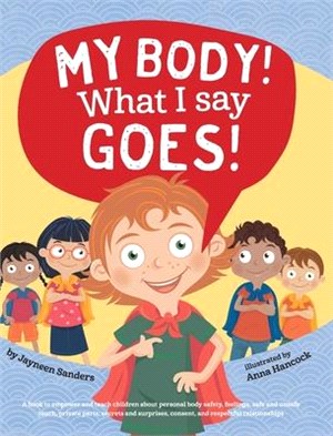 My Body! What I Say Goes ― Teach Children About Body Safety, Safe and Unsafe Touch, Private Parts, Consent, Respect, Secrets and Surprises