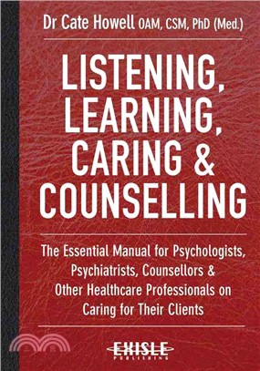 Listening, Learning, Caring & Counselling ─ The Essential Manual for Psychologists, Psychiatrists, Counsellors & Other Healthcare Professionals on Caring for Their Clients