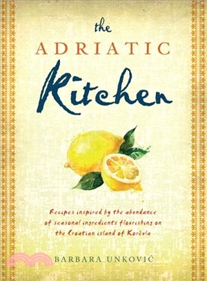 The Adriatic Kitchen ─ Recipes Inspired by the Abundance of Seasonal Ingredients Flourishing on the Croatian Island of Korcula