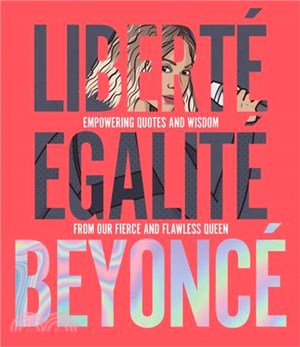 Liberté Egalité Beyoncé ― Empowering Quotes and Wisdom from Our Fierce and Flawless Queen