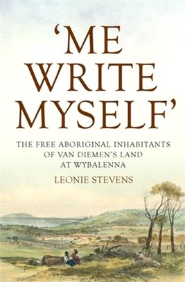 Me Write Myself ─ The Free Aboriginal Inhabitants of Van Diemen's Land at Wybalenna, 1832-47