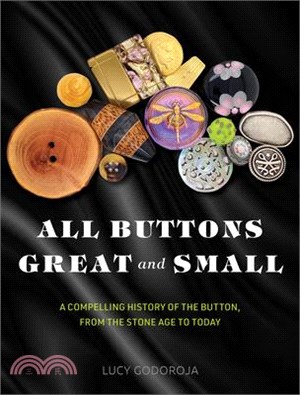 All Buttons Great and Small: A Compelling History of the Button, from the Stone Age to Today