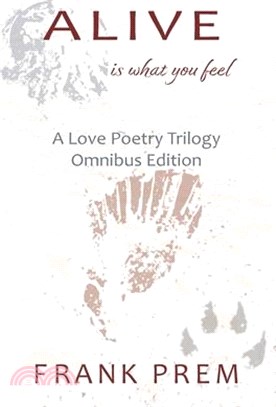Alive Is What You Feel: A Love Poetry Trilogy Omnibus Edition