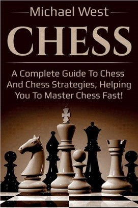 Chess：A complete guide to Chess and Chess strategies, helping you to master Chess fast!
