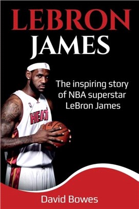 LeBron James：The Inspiring Story of NBA Superstar LeBron James