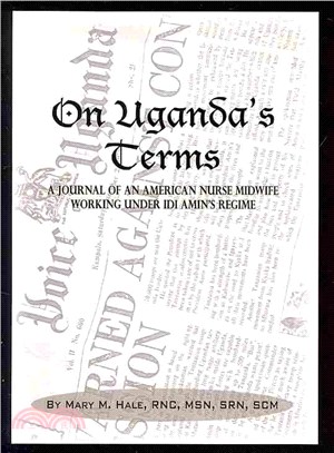 On Uganda's Terms ― A Journal by an American Nurse-midwife Working for Change in Uganda, East Africa During Idi Amin's Regime