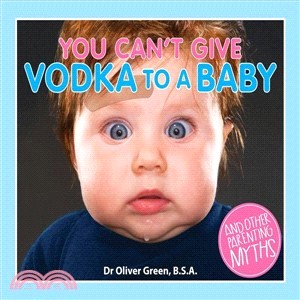 You Can't Give Vodka to a Baby ─ And Other Parenting Myths