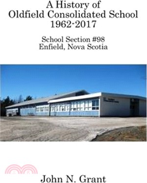 A History of Oldfield Consolidated School 1962-2017: School Section #98, Enfield, Nova Scotia
