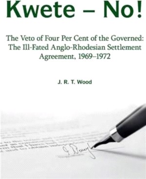 Kwete - No!：The Veto of Four Percent of the Governed: the Ill-Fated Anglo-Rhodesian Settlement Agreement, 1969-1972