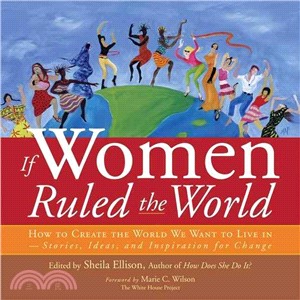 If Women Ruled The World: How to Create the World We Want to Live in; Stories, Ideas, and Inspiration for Change