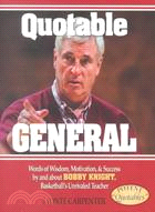 Quotable General ─ Words of Wisdom, Motivation, and Success by and About Bobby Knight, Basketball's Unrivaled Teacher