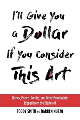 I'll Give You a Dollar If You Consider This Art ― Stories, Poems, Comics, and Other Ponderables Ripped from the Diaries of Toddy Smith and Darren Nuzzo