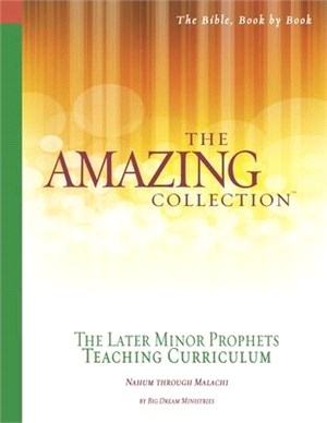 The Amazing Collection the Later Minor Prophets Teaching Curriculum: Nahum Through Malachi