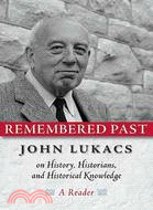 Remembered Past ─ John Lukacs on History, Historians, and Historical Knowledge--A Reader