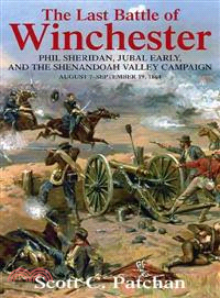 The Last Battle of Winchester ─ Phil Sheridan, Jubal Early, and the Shenandoah Valley Campaign, August 7-september 19, 1864