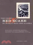 The Great Red Scare in World War One Alaska: Elite Panic, Government Hysteria, Suppression of Civil Liberties, Union-Breaking, and Germanophobia, 1915-1920