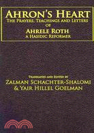 Ahron's Heart: The Prayers, Teachings and Letters of Ahrele Roth, a Hasidic Reformer