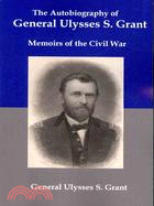 The Autobiography of General Ulysses S. Grant: Memoirs of the Civil War
