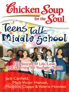 Chicken Soup for the Soul: Teens Talk Middle School ─ 101 Stories of Life, Love, and Learning for Younger Teens