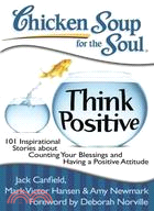 Chicken Soup for the Soul Think Positive ─ 101 Inspirational Stories About Counting Your Blessings and Having a Positive Attitude