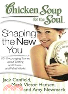 Chicken Soup for the Soul Shaping the New You ─ 101 Encouraging Stories About Dieting and Fitness... and Finding What Works for You