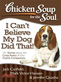 Chicken Soup for the Soul I Can't Believe My Dog Did That! ─ 101 Stories About the Crazy Antics of Our Canine Companions