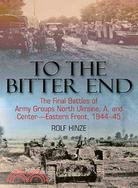 To the Bitter End ─ The Final Battles of Army Groups North Ukraine, A, and Center-Eastern Front, 1944-45