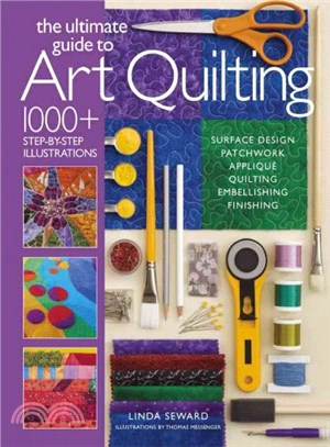 Ultimate Guide to Art Quilting:Surface Design * Patchwork* Appliqué * Quilting * Embellishing * Finishing